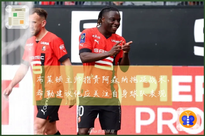 布莱顿主帅指责阿森纳拖延战术，希勒建议他应关注自身球队表现