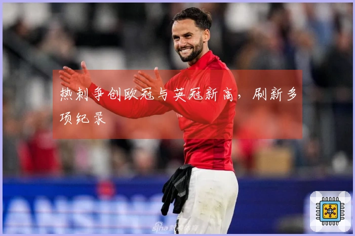热刺争创欧冠与英冠新高，刷新多项纪录