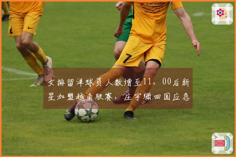 女排留洋球员人数增至11，00后新星加盟越南联赛，庄宇珊回国应急！
