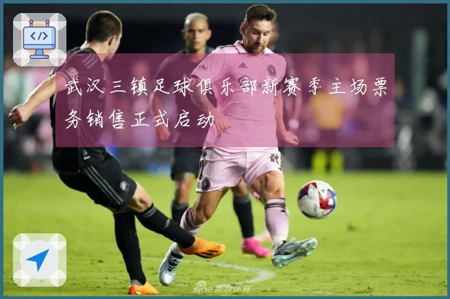 武汉三镇足球俱乐部新赛季主场票务销售正式启动