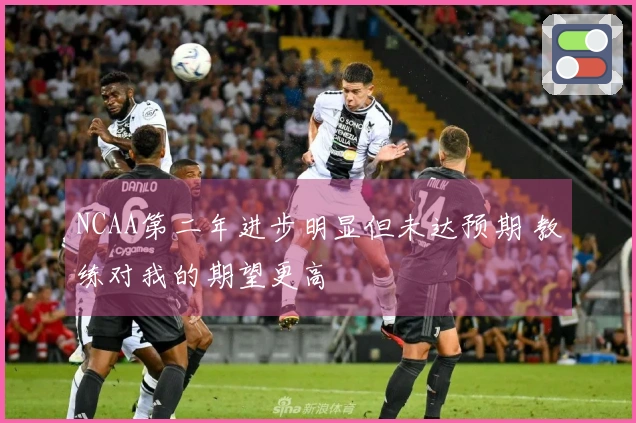 NCAA第二年进步明显但未达预期 教练对我的期望更高