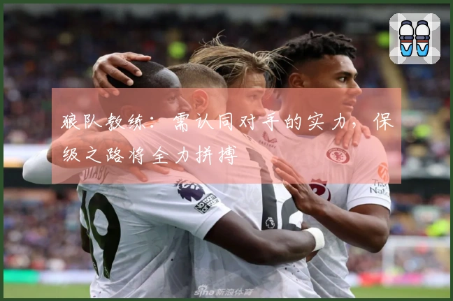 狼队教练：需认同对手的实力，保级之路将全力拼搏