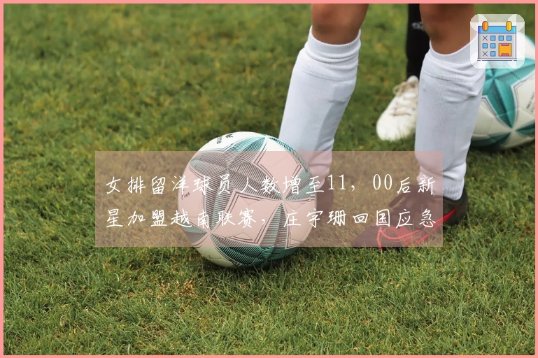 女排留洋球员人数增至11，00后新星加盟越南联赛，庄宇珊回国应急！