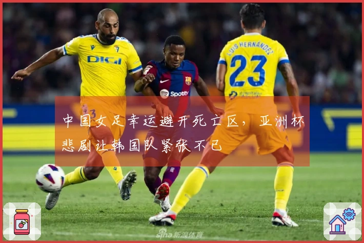 中国女足幸运避开死亡区，亚洲杯悲剧让韩国队紧张不已