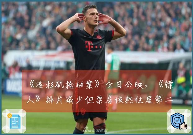 《洛杉矶抢劫案》今日公映，《镖人》排片减少但票房依然位居第二