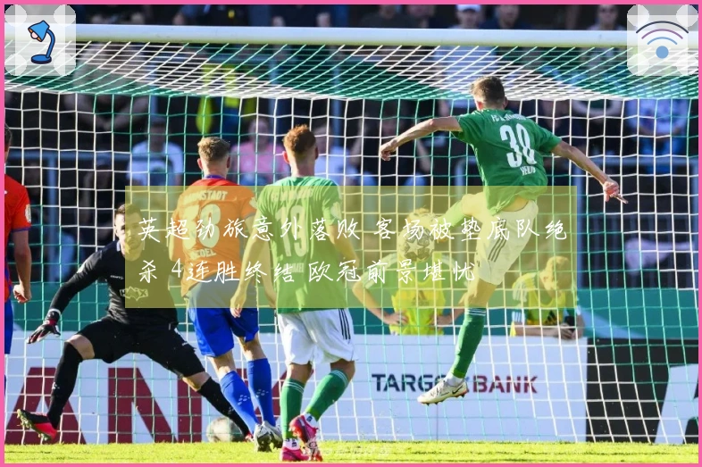 英超劲旅意外落败 客场被垫底队绝杀 4连胜终结 欧冠前景堪忧