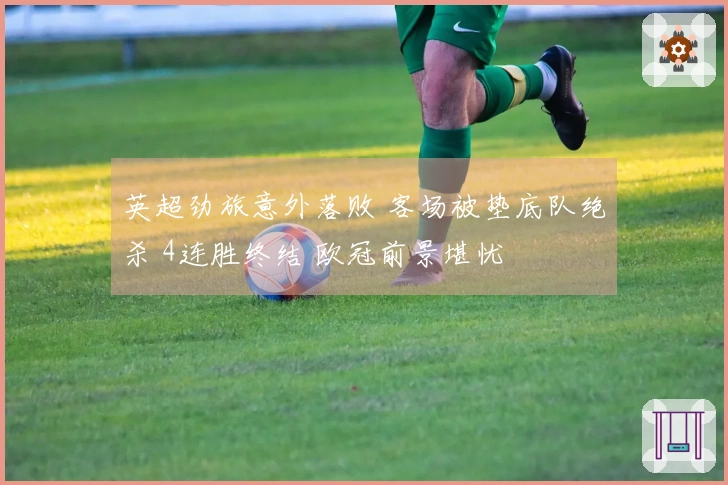 英超劲旅意外落败 客场被垫底队绝杀 4连胜终结 欧冠前景堪忧