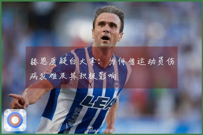 赫恩质疑白大拿：为何借运动员伤病发难及其积极影响