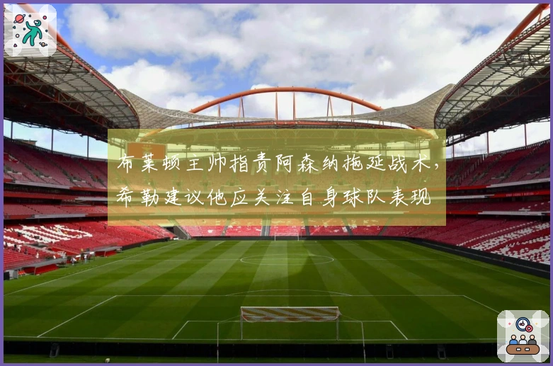 布莱顿主帅指责阿森纳拖延战术，希勒建议他应关注自身球队表现