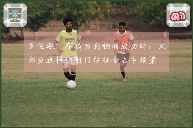 罗伯逊：在我为利物浦效力时，大部分这样的射门往往会击中横梁