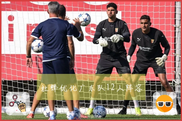 杜锋优化广东队12人阵容
