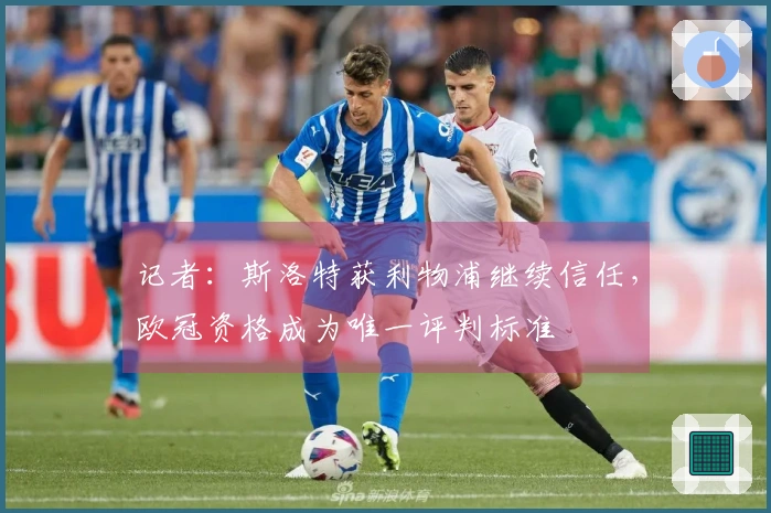 记者：斯洛特获利物浦继续信任，欧冠资格成为唯一评判标准